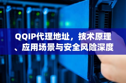 QQIP代理地址，技术原理、应用场景与安全风险深度解析，qq代理ip网址