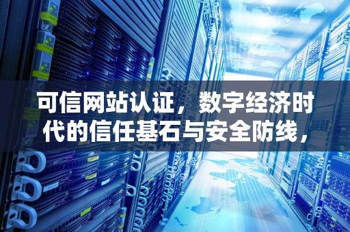 可信网站认证，数字经济时代的信任基石与安全防线，可信网站认证必须做吗