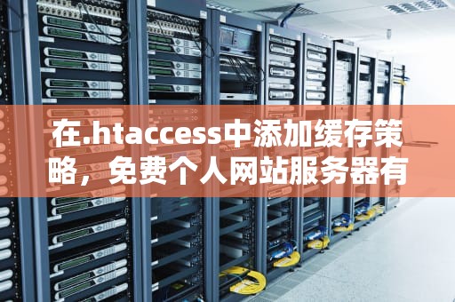 在.htaccess中添加缓存策略，免费个人网站服务器有哪些