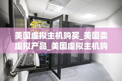美国虚拟主机购买_美国卖虚拟产品_美国虚拟主机购买指南