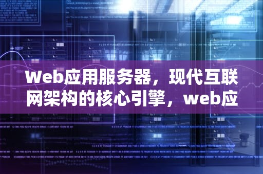 Web应用服务器，现代互联网架构的核心引擎，web应用服务器有哪些