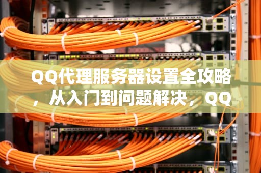 QQ代理服务器设置全攻略，从入门到问题解决，QQ代理服务器设置