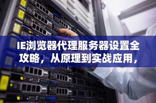 IE浏览器代理服务器设置全攻略，从原理到实战应用，ie设置代理服务器在哪里设置