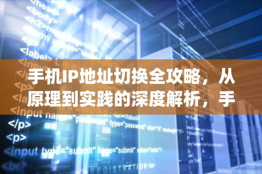 手机IP地址切换全攻略，从原理到实践的深度解析，手机如何换ip地址