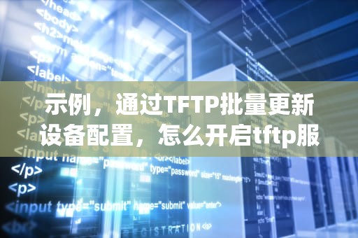 示例，通过TFTP批量更新设备配置，怎么开启tftp服务器