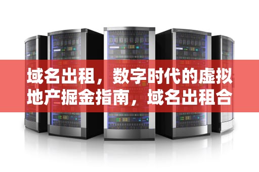 域名出租，数字时代的虚拟地产掘金指南，域名出租合法吗