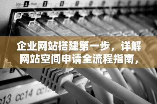 企业网站搭建第一步，详解网站空间申请全流程指南，网站空间申请怎么写