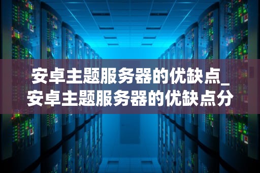 安卓主题服务器的优缺点_安卓主题服务器的优缺点分析_安卓主题服务器的优缺点分析