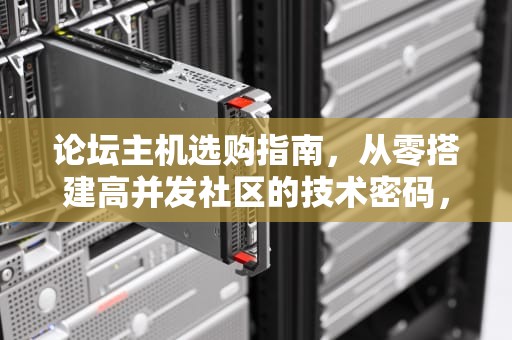 论坛主机选购指南，从零搭建高并发社区的技术密码，主机 论坛