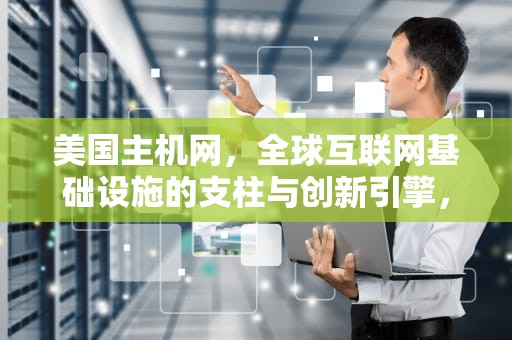 美国主机网，全球互联网基础设施的支柱与创新引擎，美国主机网站建设