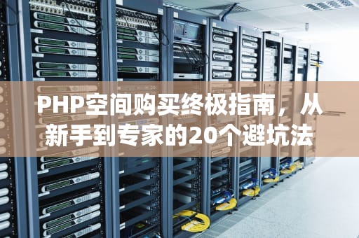 PHP空间购买终极指南，从新手到专家的20个避坑法则，php 空间