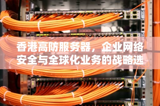 香港高防服务器，企业网络安全与全球化业务的战略选择，香港高防服务器价格