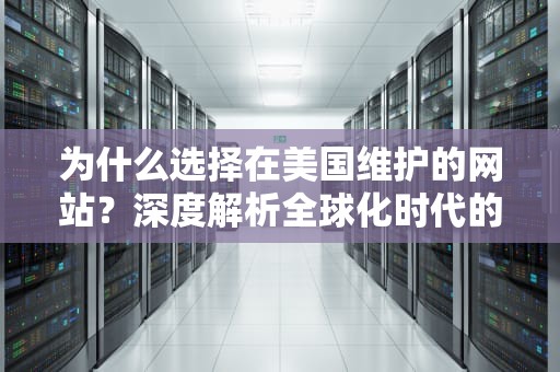 为什么选择在美国维护的网站？深度解析全球化时代的本地化服务优势，本网站在美国维护,受美国政府保护