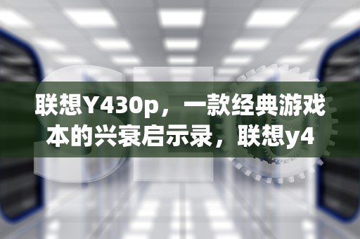 联想Y430p，一款经典游戏本的兴衰启示录，联想y430p配置参数