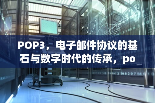 POP3，电子邮件协议的基石与数字时代的传承，pop3和imap什么意思
