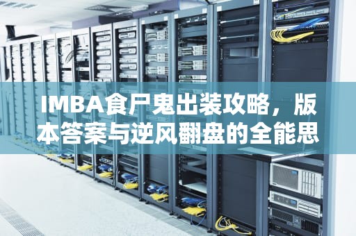 IMBA食尸鬼出装攻略，版本答案与逆风翻盘的全能思路解析，食尸鬼 出装