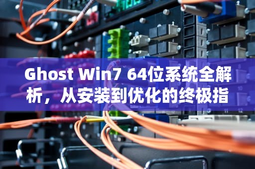Ghost Win7 64位系统全解析，从安装到优化的终极指南