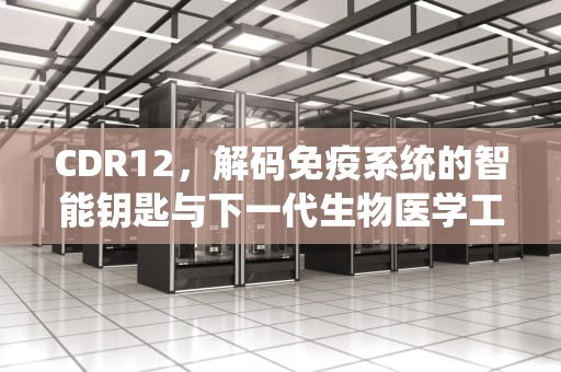 CDR12，解码免疫系统的智能钥匙与下一代生物医学工程的革命，Cdr12序列号