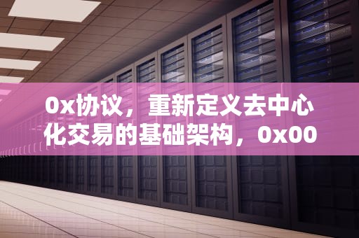 0x协议，重新定义去中心化交易的基础架构，0x0000007b