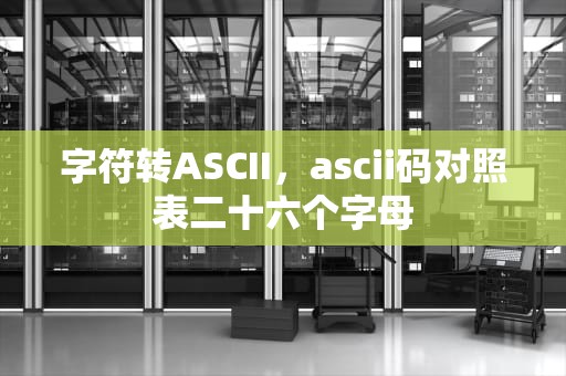 字符转ASCII，ascii码对照表二十六个字母
