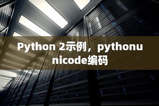Python 2示例，pythonunicode编码