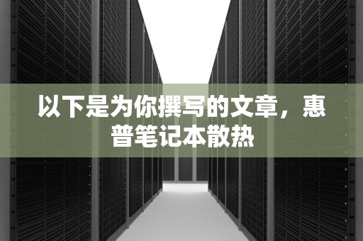 以下是为你撰写的文章，惠普笔记本散热