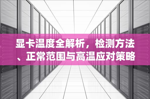 显卡温度全解析，检测方法、正常范围与高温应对策略，怎么看显卡温度和cpu温度