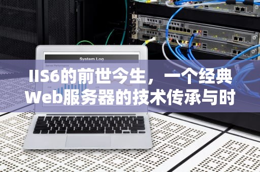 IIS6的前世今生，一个经典Web服务器的技术传承与时代局限，iis6.0搭建网站