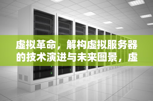 虚拟革命，解构虚拟服务器的技术演进与未来图景，虚拟服务器是什么意思