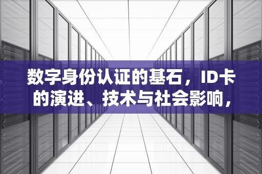 数字身份认证的基石，ID卡的演进、技术与社会影响，id卡如何复制到手机nfc