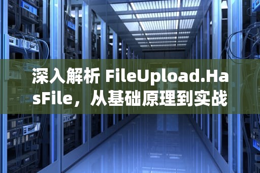 深入解析 FileUpload.HasFile，从基础原理到实战应用