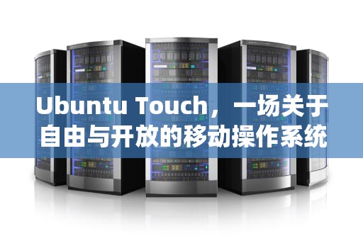 Ubuntu Touch，一场关于自由与开放的移动操作系统革命，ubuntu touch 支持列表