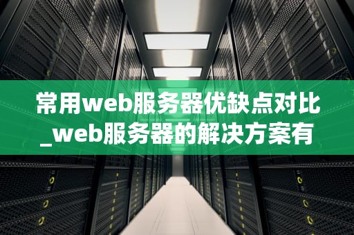 常用web服务器优缺点对比_web服务器的解决方案有哪些,各自的优缺点_常用Web服务器的优缺点对比