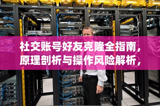 社交账号好友克隆全指南，原理剖析与操作风险解析，怎样克隆好友到另一个qq上