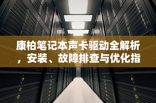 康柏笔记本声卡驱动全解析，安装、故障排查与优化指南，康柏笔记本声卡驱动怎么安装