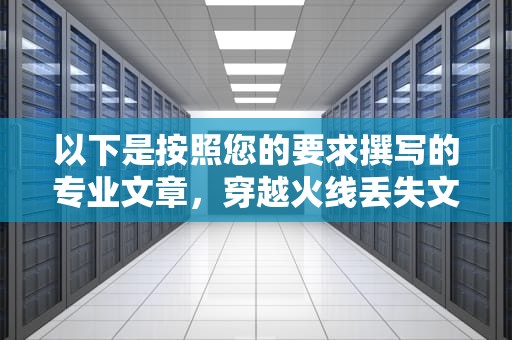 以下是按照您的要求撰写的专业文章，穿越火线丢失文件