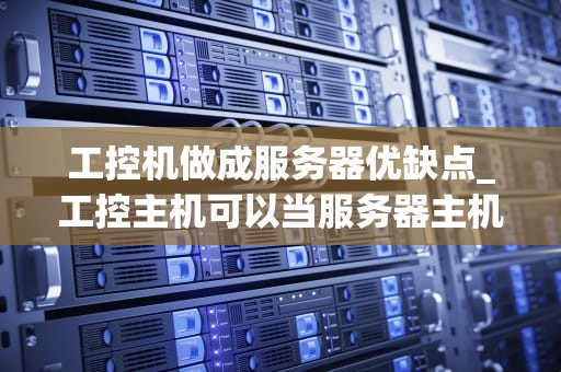工控机做成服务器优缺点_工控主机可以当服务器主机吗_工控机作为服务器的优缺点分析