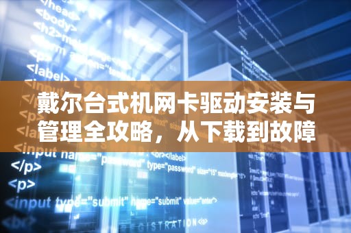 戴尔台式机网卡驱动安装与管理全攻略,从下载到故障排除,戴尔台式机网卡驱动官方下载 戴尔台式机网卡驱动安装与管理全攻略,从下载到故障排除,戴尔台式机网卡驱动官方下载