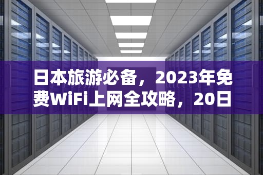 日本旅游必备，2023年免费WiFi上网全攻略，20日本免费wifi