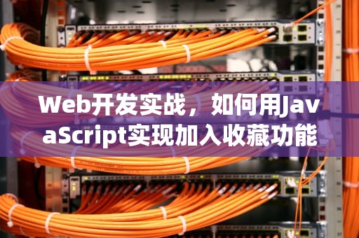 Web开发实战，如何用JavaScript实现加入收藏功能及背后的技术原理，加入收藏代码有没有兼容苹果和安卓的