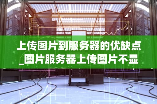 上传图片到服务器的优缺点_图片服务器上传图片不显示_上传图片到服务器的优缺点分析