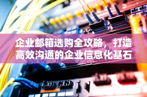 企业邮箱选购全攻略，打造高效沟通的企业信息化基石，购买企业邮箱计入什么科目