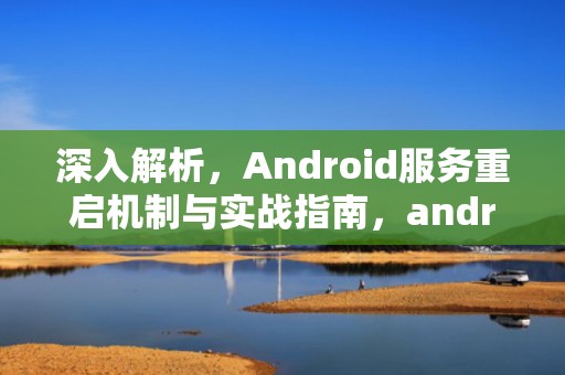 深入解析，Android服务重启机制与实战指南，android 重启服务