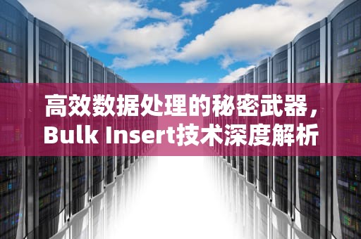 高效数据处理的秘密武器，Bulk Insert技术深度解析，bulkinsert数据顺序乱序