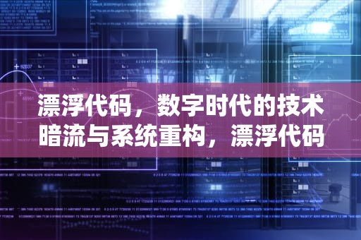 漂浮代码，数字时代的技术暗流与系统重构，漂浮代码怎么用