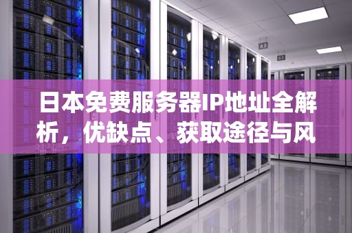 日本免费服务器IP地址全解析，优缺点、获取途径与风险防范，日本免费服务器ip地址查询