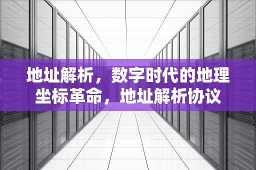 地址解析，数字时代的地理坐标革命，地址解析协议