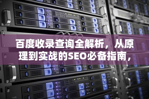 百度收录查询全解析，从原理到实战的SEO必备指南，百度收录查询入口