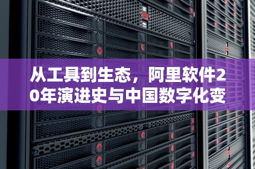 从工具到生态，阿里软件20年演进史与中国数字化变革启示，阿里软件有哪些应用