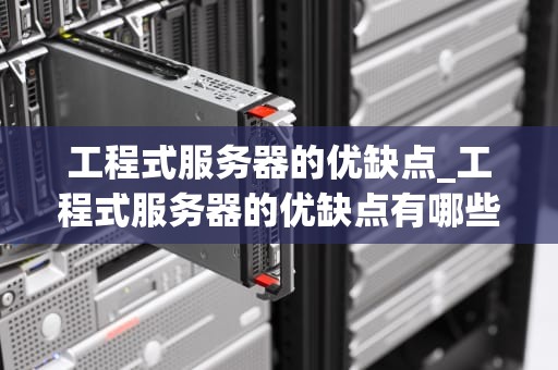 工程式服务器的优缺点_工程式服务器的优缺点有哪些_工程式服务器的优缺点分析